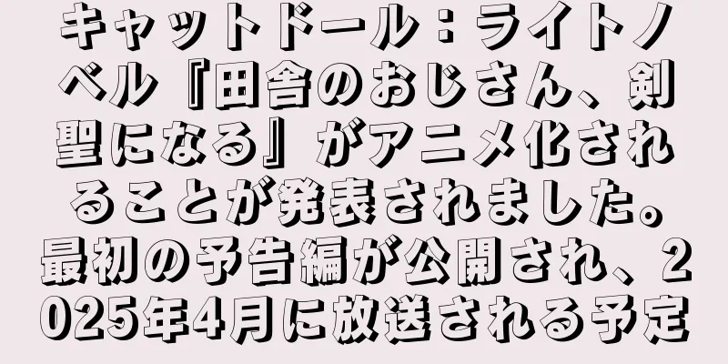 キャットドール：ライトノベル『田舎のおじさん、剣聖になる』がアニメ化されることが発表されました。最初の予告編が公開され、2025年4月に放送される予定