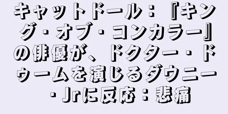 キャットドール：『キング・オブ・コンカラー』の俳優が、ドクター・ドゥームを演じるダウニー・Jrに反応：悲痛