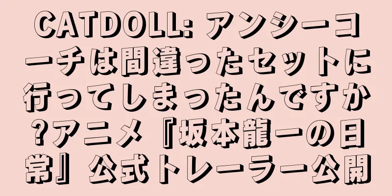 CATDOLL: アンシーコーチは間違ったセットに行ってしまったんですか?アニメ『坂本龍一の日常』公式トレーラー公開