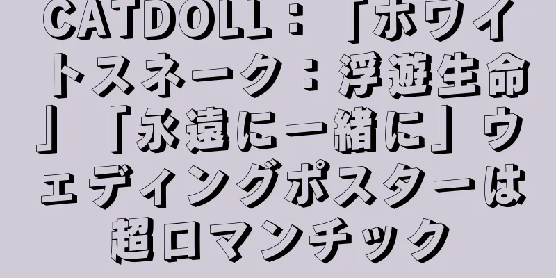 CATDOLL：「ホワイトスネーク：浮遊生命」「永遠に一緒に」ウェディングポスターは超ロマンチック