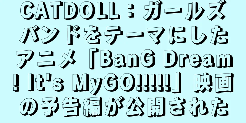 CATDOLL：ガールズバンドをテーマにしたアニメ「BanG Dream! It's MyGO!!!!!」映画の予告編が公開された