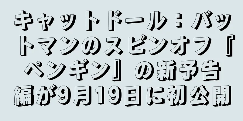キャットドール：バットマンのスピンオフ『ペンギン』の新予告編が9月19日に初公開
