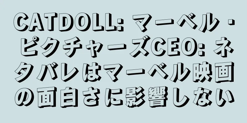 CATDOLL: マーベル・ピクチャーズCEO: ネタバレはマーベル映画の面白さに影響しない