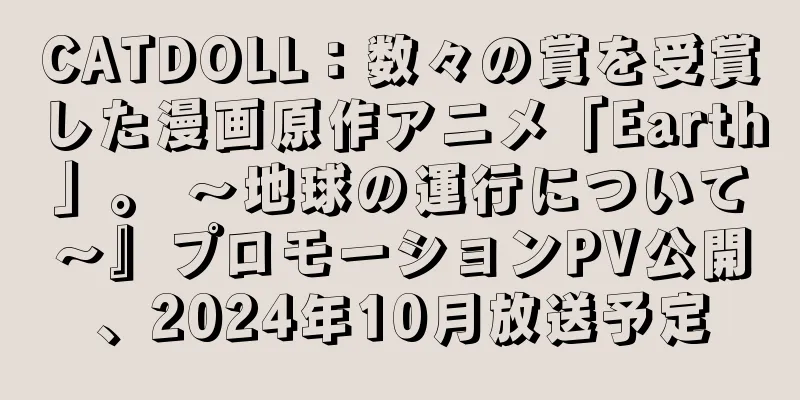 CATDOLL：数々の賞を受賞した漫画原作アニメ「Earth」。 ～地球の運行について～』プロモーションPV公開、2024年10月放送予定