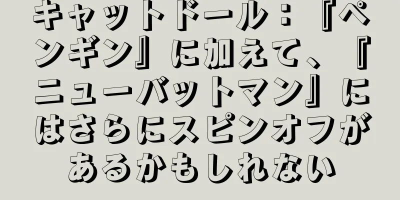 キャットドール：『ペンギン』に加えて、『ニューバットマン』にはさらにスピンオフがあるかもしれない