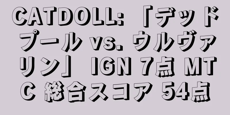 CATDOLL: 「デッドプール vs. ウルヴァリン」 IGN 7点 MTC 総合スコア 54点