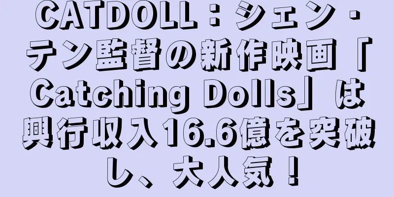 CATDOLL：シェン・テン監督の新作映画「Catching Dolls」は興行収入16.6億を突破し、大人気！