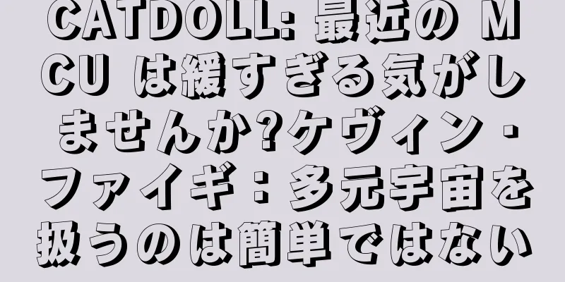 CATDOLL: 最近の MCU は緩すぎる気がしませんか?ケヴィン・ファイギ：多元宇宙を扱うのは簡単ではない