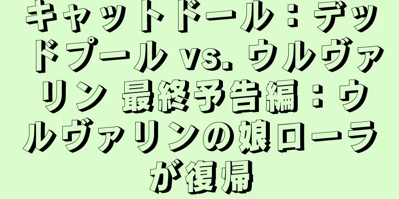 キャットドール：デッドプール vs. ウルヴァリン 最終予告編：ウルヴァリンの娘ローラが復帰