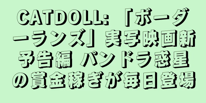 CATDOLL: 「ボーダーランズ」実写映画新予告編 パンドラ惑星の賞金稼ぎが毎日登場