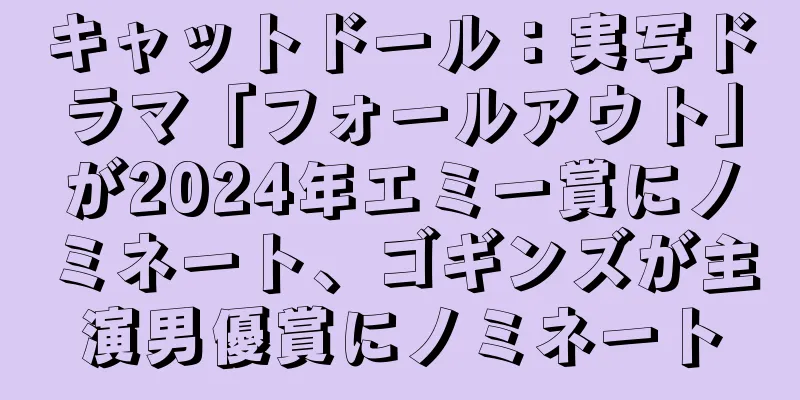 キャットドール：実写ドラマ「フォールアウト」が2024年エミー賞にノミネート、ゴギンズが主演男優賞にノミネート