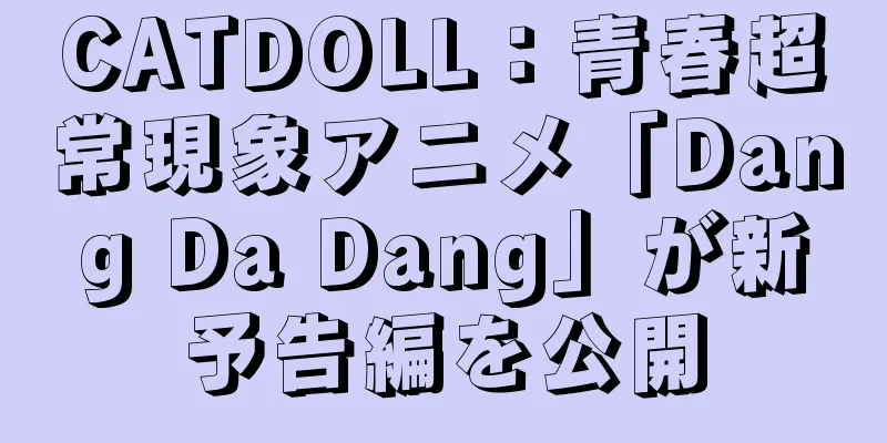 CATDOLL：青春超常現象アニメ「Dang Da Dang」が新予告編を公開