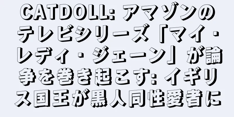 CATDOLL: アマゾンのテレビシリーズ「マイ・レディ・ジェーン」が論争を巻き起こす: イギリス国王が黒人同性愛者に