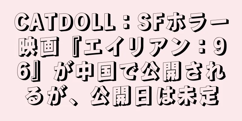 CATDOLL：SFホラー映画『エイリアン：96』が中国で公開されるが、公開日は未定