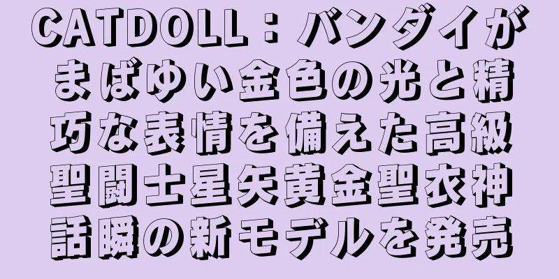 CATDOLL：バンダイがまばゆい金色の光と精巧な表情を備えた高級聖闘士星矢黄金聖衣神話瞬の新モデルを発売