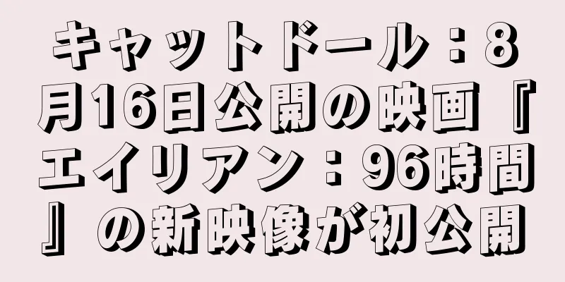 キャットドール：8月16日公開の映画『エイリアン：96時間』の新映像が初公開