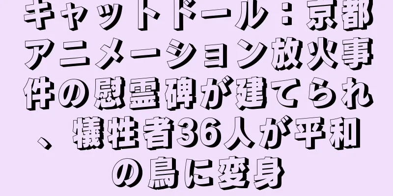 キャットドール：京都アニメーション放火事件の慰霊碑が建てられ、犠牲者36人が平和の鳥に変身