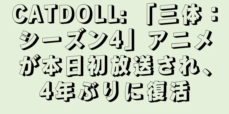 CATDOLL: 「三体：シーズン4」アニメが本日初放送され、4年ぶりに復活