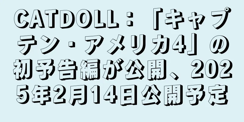 CATDOLL：「キャプテン・アメリカ4」の初予告編が公開、2025年2月14日公開予定