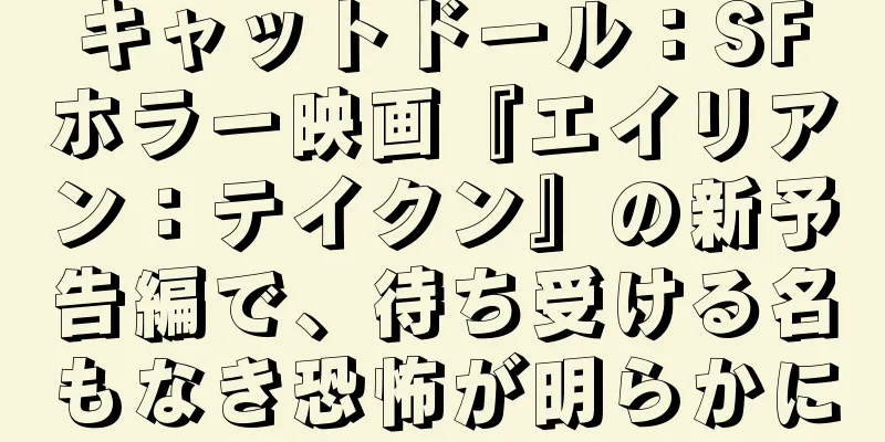 キャットドール：SFホラー映画『エイリアン：テイクン』の新予告編で、待ち受ける名もなき恐怖が明らかに
