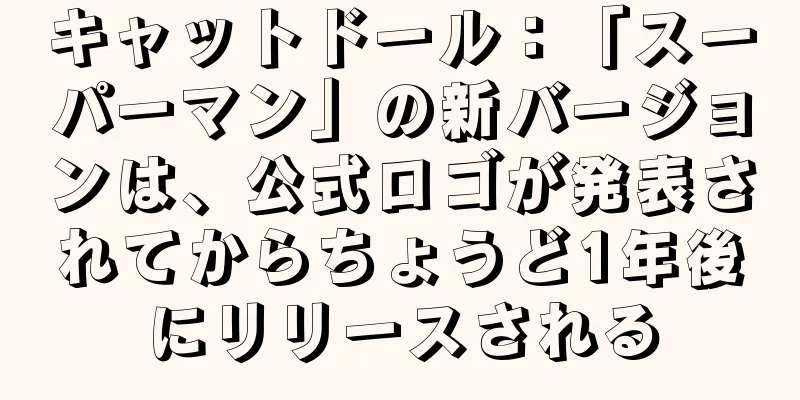 キャットドール：「スーパーマン」の新バージョンは、公式ロゴが発表されてからちょうど1年後にリリースされる