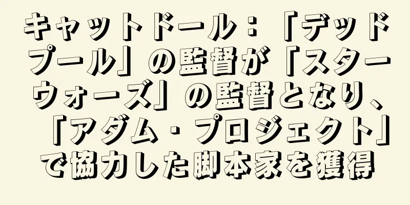 キャットドール：「デッドプール」の監督が「スターウォーズ」の監督となり、「アダム・プロジェクト」で協力した脚本家を獲得