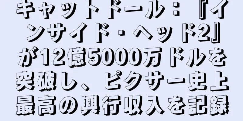 キャットドール：『インサイド・ヘッド2』が12億5000万ドルを突破し、ピクサー史上最高の興行収入を記録