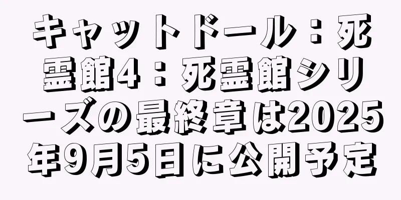 キャットドール：死霊館4：死霊館シリーズの最終章は2025年9月5日に公開予定
