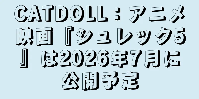 CATDOLL：アニメ映画『シュレック5』は2026年7月に公開予定