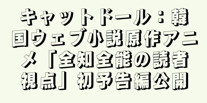 キャットドール：韓国ウェブ小説原作アニメ「全知全能の読者視点」初予告編公開