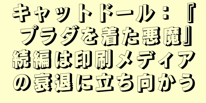キャットドール：『プラダを着た悪魔』続編は印刷メディアの衰退に立ち向かう