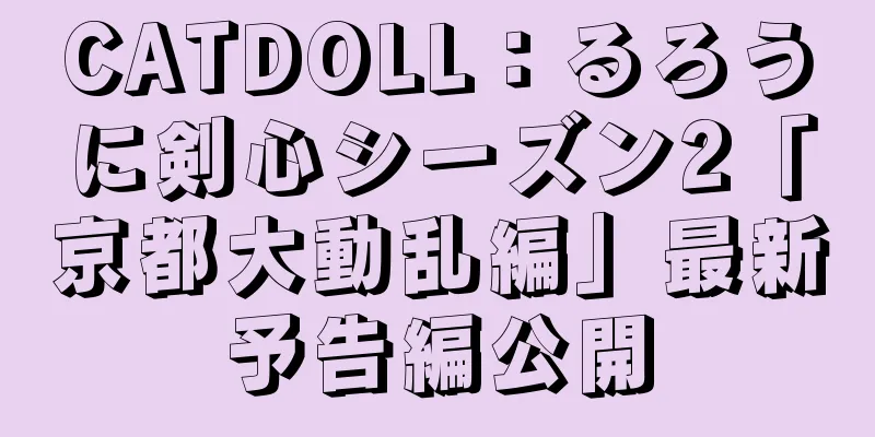 CATDOLL：るろうに剣心シーズン2「京都大動乱編」最新予告編公開