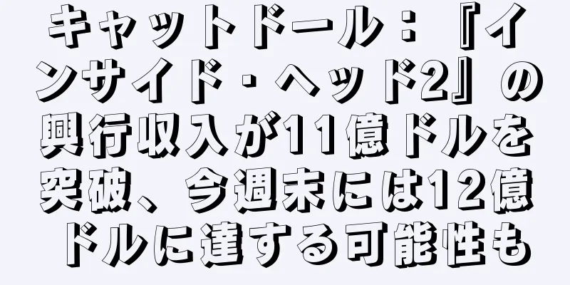 キャットドール：『インサイド・ヘッド2』の興行収入が11億ドルを突破、今週末には12億ドルに達する可能性も