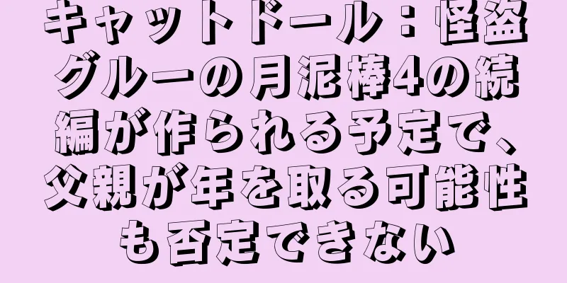キャットドール：怪盗グルーの月泥棒4の続編が作られる予定で、父親が年を取る可能性も否定できない