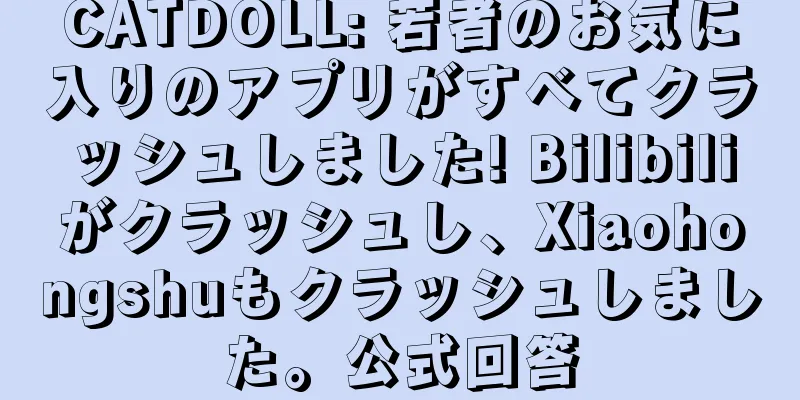 CATDOLL: 若者のお気に入りのアプリがすべてクラッシュしました! Bilibiliがクラッシュし、Xiaohongshuもクラッシュしました。公式回答
