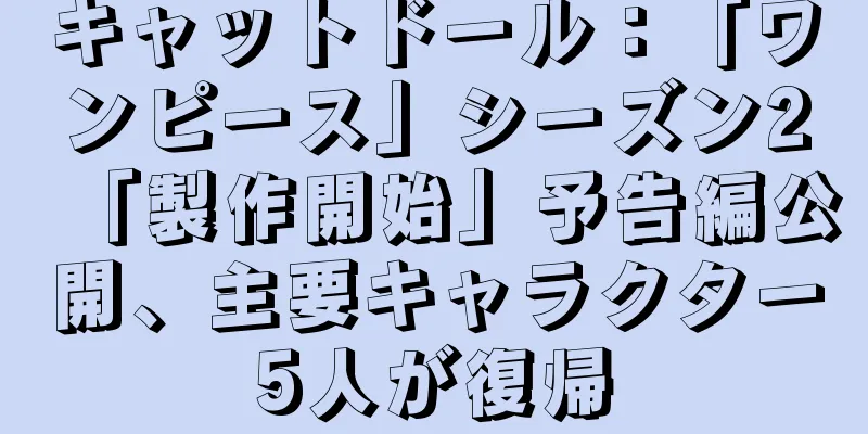 キャットドール：「ワンピース」シーズン2「製作開始」予告編公開、主要キャラクター5人が復帰