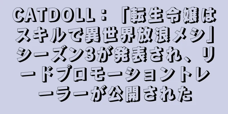 CATDOLL：「転生令嬢はスキルで異世界放浪メシ」シーズン3が発表され、リードプロモーショントレーラーが公開された
