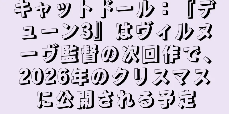 キャットドール：『デューン3』はヴィルヌーヴ監督の次回作で、2026年のクリスマスに公開される予定
