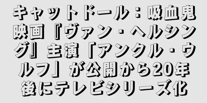キャットドール：吸血鬼映画『ヴァン・ヘルシング』主演「アンクル・ウルフ」が公開から20年後にテレビシリーズ化