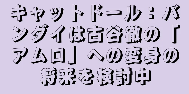 キャットドール：バンダイは古谷徹の「アムロ」への変身の将来を検討中