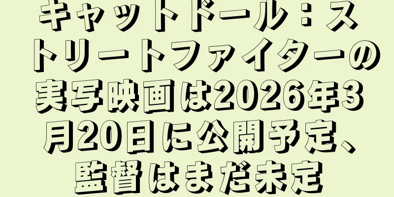 キャットドール：ストリートファイターの実写映画は2026年3月20日に公開予定、監督はまだ未定