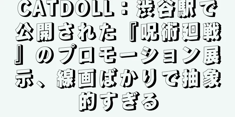 CATDOLL：渋谷駅で公開された『呪術廻戦』のプロモーション展示、線画ばかりで抽象的すぎる