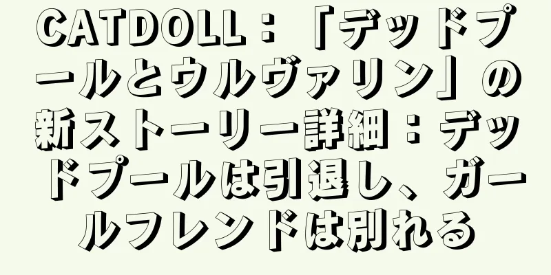 CATDOLL：「デッドプールとウルヴァリン」の新ストーリー詳細：デッドプールは引退し、ガールフレンドは別れる