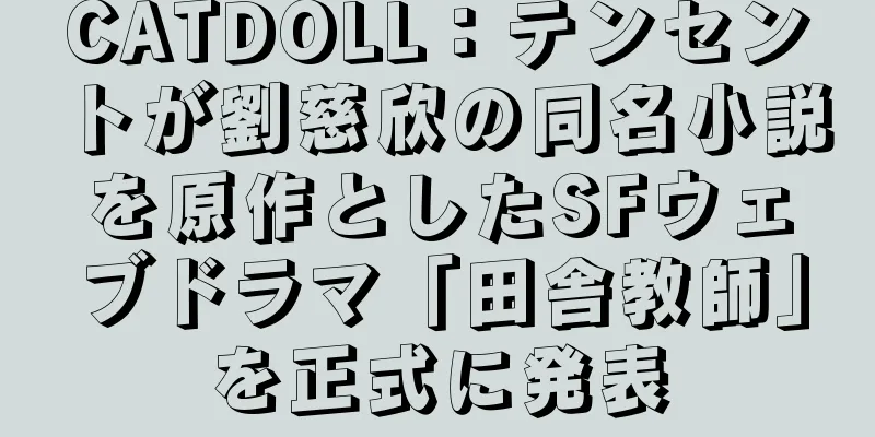 CATDOLL：テンセントが劉慈欣の同名小説を原作としたSFウェブドラマ「田舎教師」を正式に発表