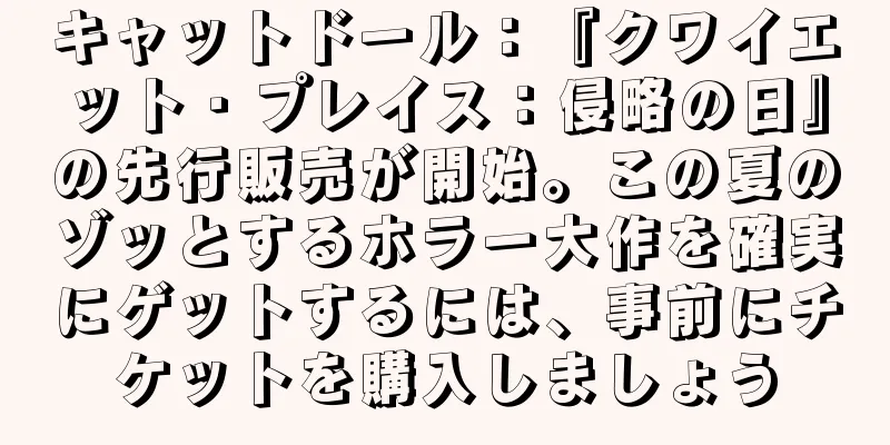 キャットドール：『クワイエット・プレイス：侵略の日』の先行販売が開始。この夏のゾッとするホラー大作を確実にゲットするには、事前にチケットを購入しましょう