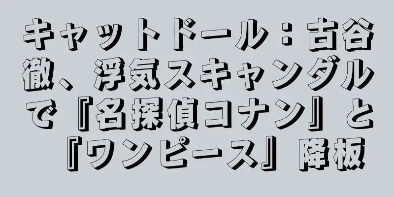 キャットドール：古谷徹、浮気スキャンダルで『名探偵コナン』と『ワンピース』降板