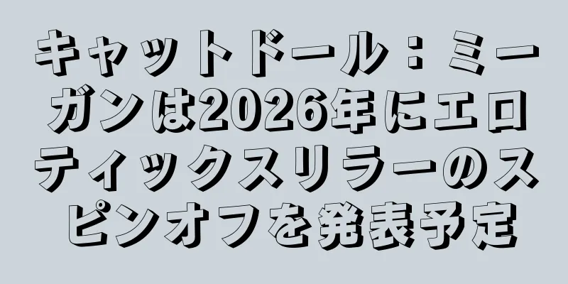キャットドール：ミーガンは2026年にエロティックスリラーのスピンオフを発表予定