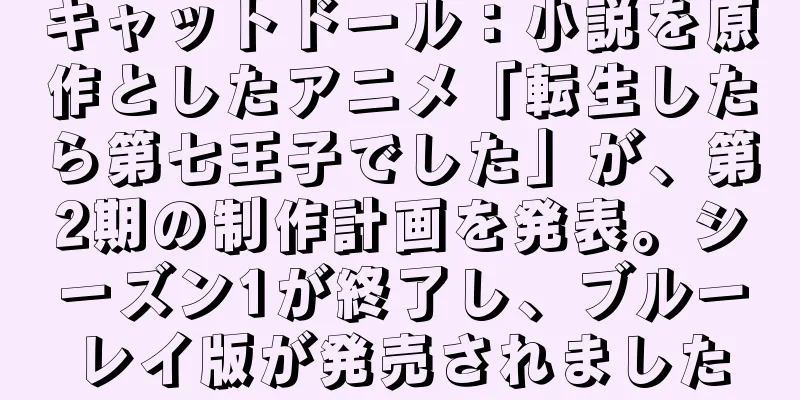 キャットドール：小説を原作としたアニメ「転生したら第七王子でした」が、第2期の制作計画を発表。シーズン1が終了し、ブルーレイ版が発売されました