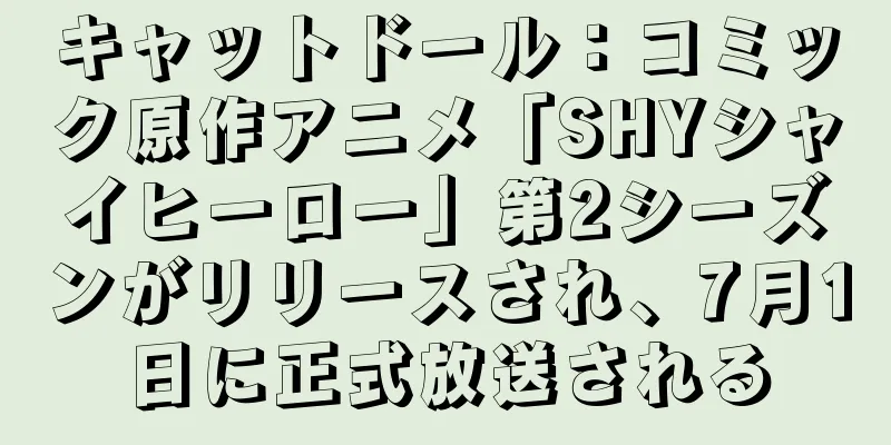 キャットドール：コミック原作アニメ「SHYシャイヒーロー」第2シーズンがリリースされ、7月1日に正式放送される