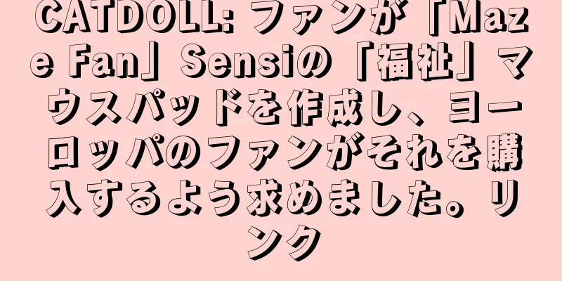 CATDOLL: ファンが「Maze Fan」Sensiの「福祉」マウスパッドを作成し、ヨーロッパのファンがそれを購入するよう求めました。リンク